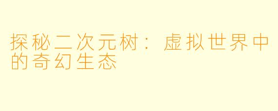 探秘二次元树：虚拟世界中的奇幻生态