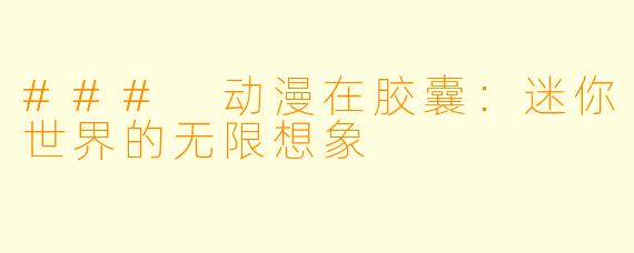 ### 动漫在胶囊：迷你世界的无限想象