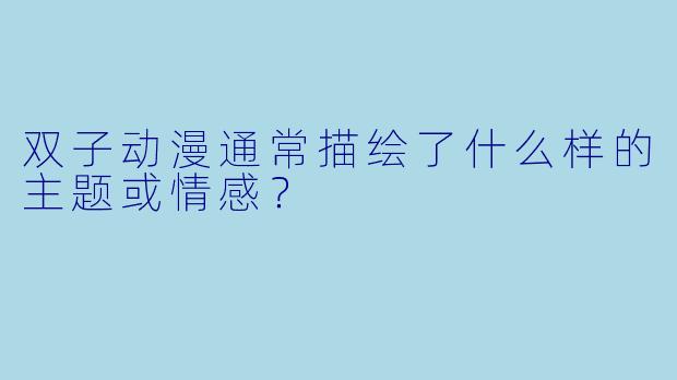 双子动漫通常描绘了什么样的主题或情感？