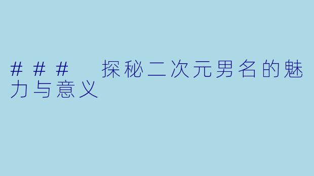 ### 探秘二次元男名的魅力与意义