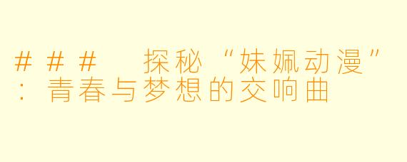### 探秘“妹姵动漫”：青春与梦想的交响曲