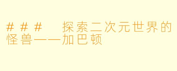 ### 探索二次元世界的怪兽——加巴顿