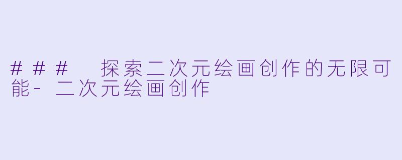 ### 探索二次元绘画创作的无限可能