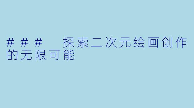 ### 探索二次元绘画创作的无限可能