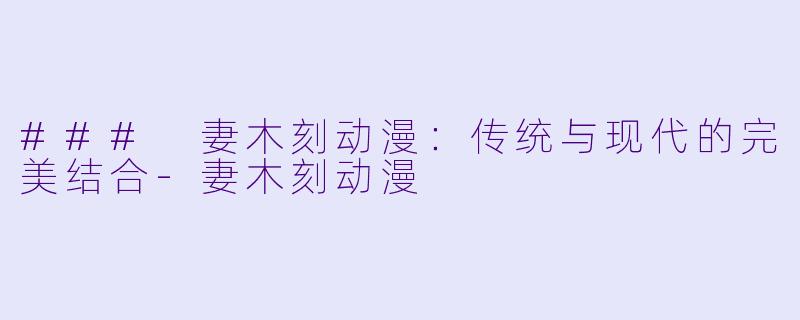### 妻木刻动漫：传统与现代的完美结合-妻木刻动漫