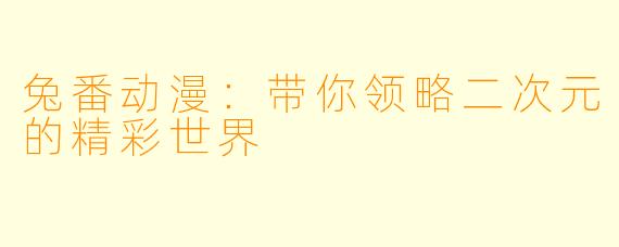 兔番动漫：带你领略二次元的精彩世界