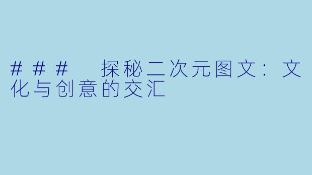 ### 探秘二次元图文：文化与创意的交汇