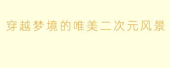 穿越梦境的唯美二次元风景