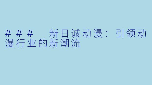### 新日诚动漫：引领动漫行业的新潮流