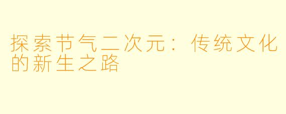 探索节气二次元：传统文化的新生之路