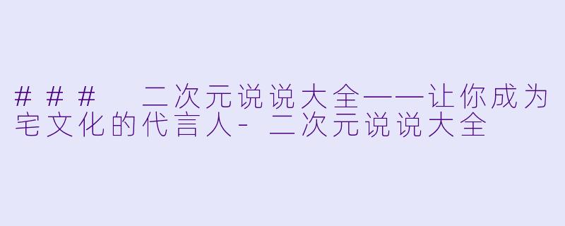 ### 二次元说说大全——让你成为宅文化的代言人