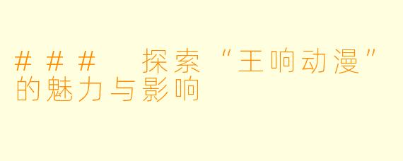 ### 探索“王响动漫”的魅力与影响