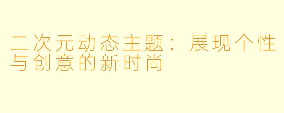 二次元动态主题：展现个性与创意的新时尚