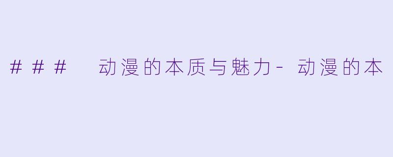 ### 动漫的本质与魅力-动漫的本