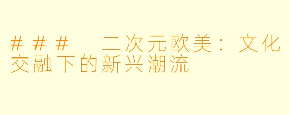 ### 二次元欧美：文化交融下的新兴潮流