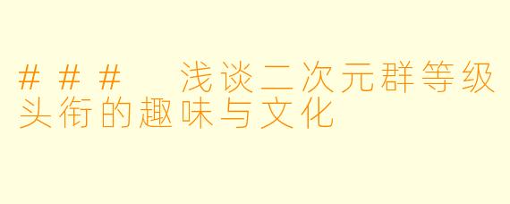 ### 浅谈二次元群等级头衔的趣味与文化
