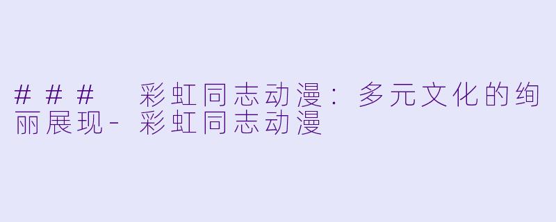 ### 彩虹同志动漫：多元文化的绚丽展现-彩虹同志动漫