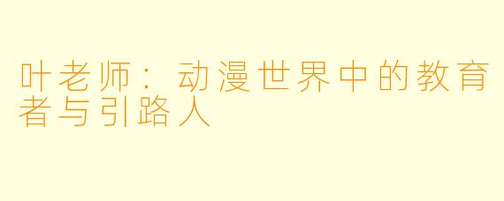 叶老师：动漫世界中的教育者与引路人
