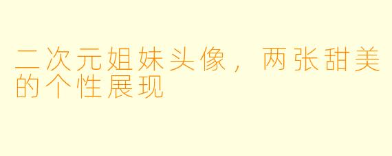 二次元姐妹头像,两张甜美的个性展现