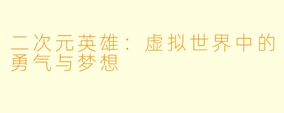 二次元英雄：虚拟世界中的勇气与梦想