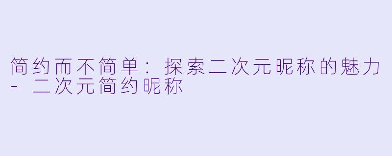 简约而不简单：探索二次元昵称的魅力-二次元简约昵称