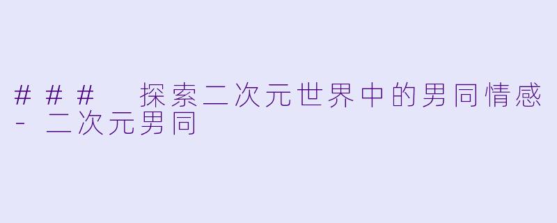 ### 探索二次元世界中的男同情感-二次元男同