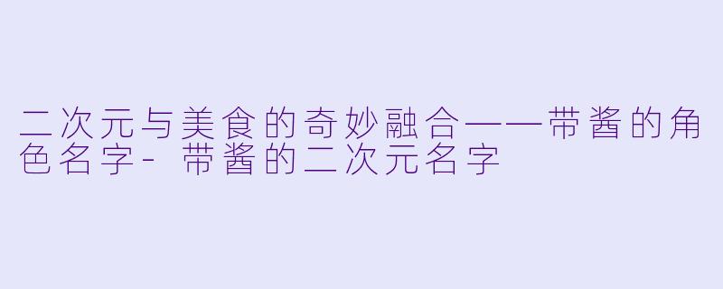 二次元与美食的奇妙融合——带酱的角色名字