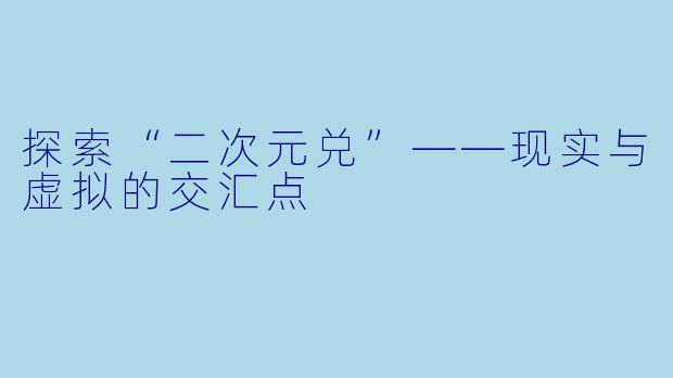 探索“二次元兑”——现实与虚拟的交汇点