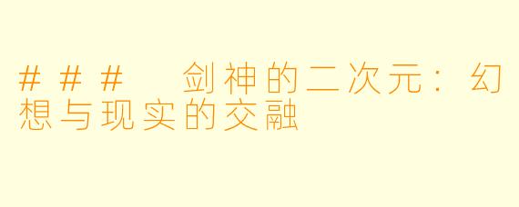 ### 剑神的二次元：幻想与现实的交融