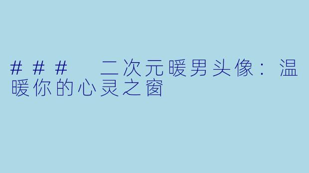 ### 二次元暖男头像：温暖你的心灵之窗