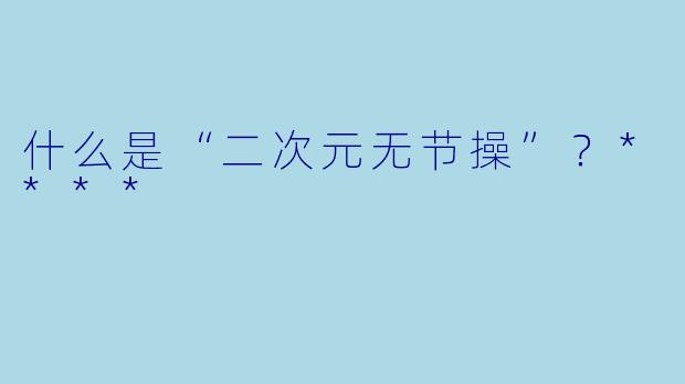 什么是“二次元无节操”？****