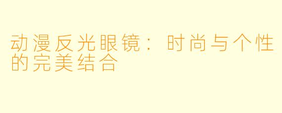 动漫反光眼镜：时尚与个性的完美结合