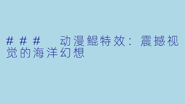 ### 动漫鲲特效：震撼视觉的海洋幻想