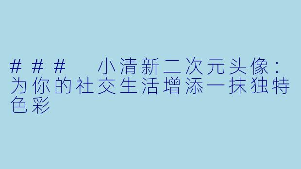 ### 小清新二次元头像：为你的社交生活增添一抹独特色彩
