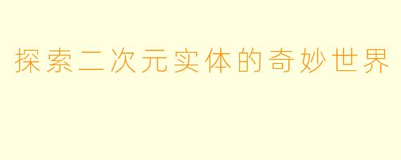 探索二次元实体的奇妙世界