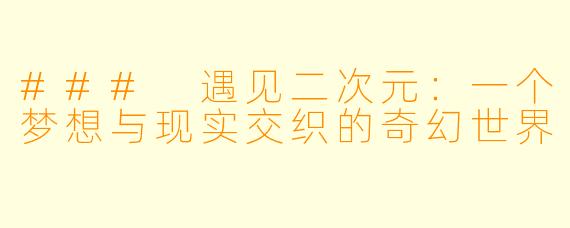 ### 遇见二次元：一个梦想与现实交织的奇幻世界