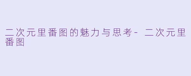 二次元里番图的魅力与思考-二次元里番图
