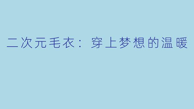 二次元毛衣：穿上梦想的温暖