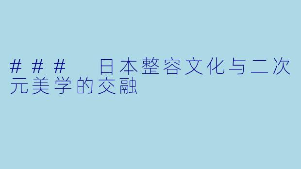 ### 日本整容文化与二次元美学的交融