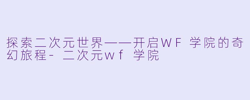 探索二次元世界——开启WF学院的奇幻旅程-二次元wf学院