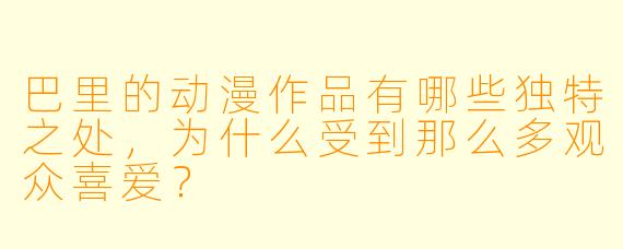 巴里的动漫作品有哪些独特之处，为什么受到那么多观众喜爱？