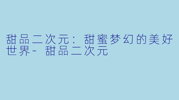 甜品二次元：甜蜜梦幻的美好世界-甜品二次元