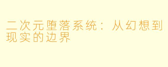 二次元堕落系统:从幻想到现实的边界