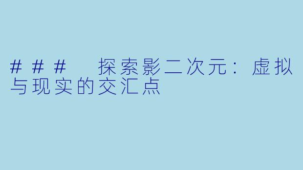 ### 探索影二次元:虚拟与现实的交汇点