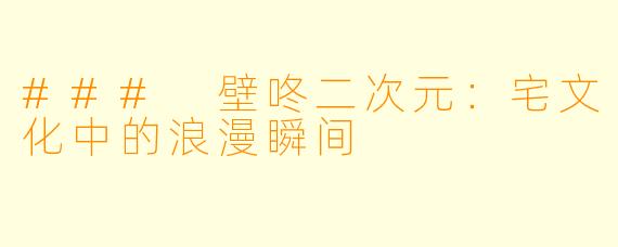### 壁咚二次元：宅文化中的浪漫瞬间