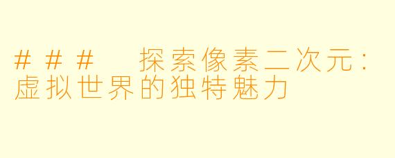 ### 探索像素二次元：虚拟世界的独特魅力