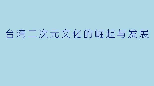 台湾二次元文化的崛起与发展