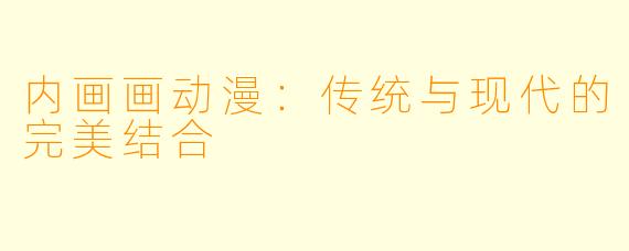 内画画动漫：传统与现代的完美结合