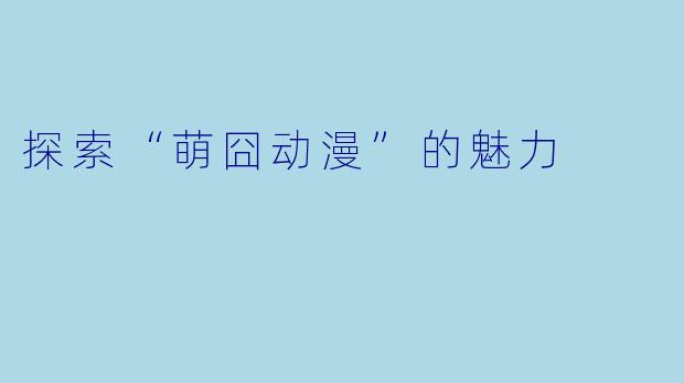 探索“萌囧动漫”的魅力