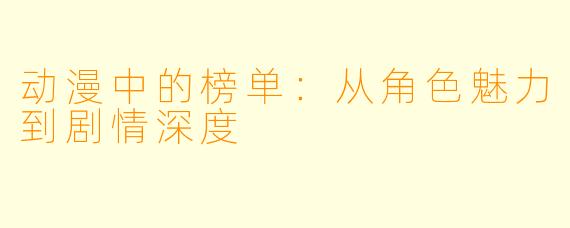 动漫中的榜单：从角色魅力到剧情深度